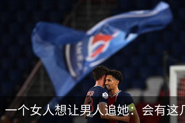 一个女人想让男人追她：会有这几个信号