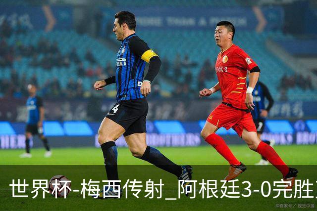 世界杯-梅西传射 阿根廷3-0完胜克罗地亚进决赛