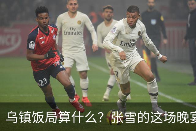 乌镇饭局算什么？张雪的这场晚宴，戳破了多少饭局的虚排场