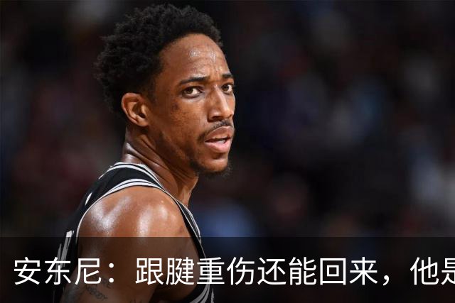 安东尼：跟腱重伤还能回来，他是心理最强大的球员之一