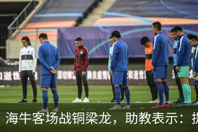 海牛客场战铜梁龙，助教表示：提前降级依旧轻装上阵全力出战