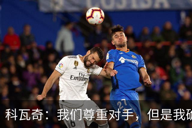 科瓦奇：我们尊重对手，但是我确实认为我们是胜算更大的一方