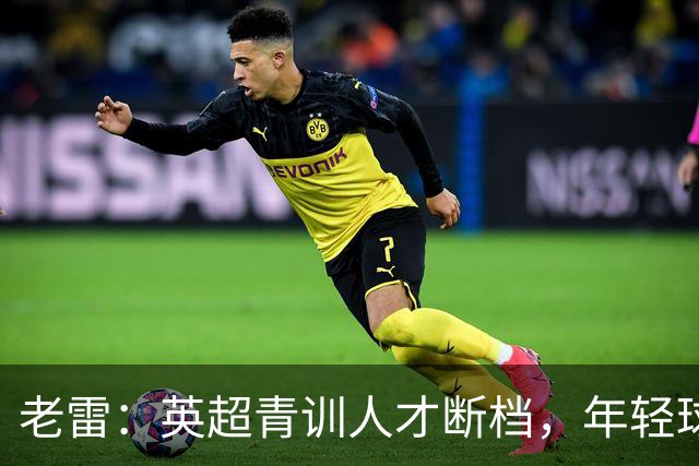 老雷：英超青训人才断档，年轻球员去哪了；热刺能进入前六